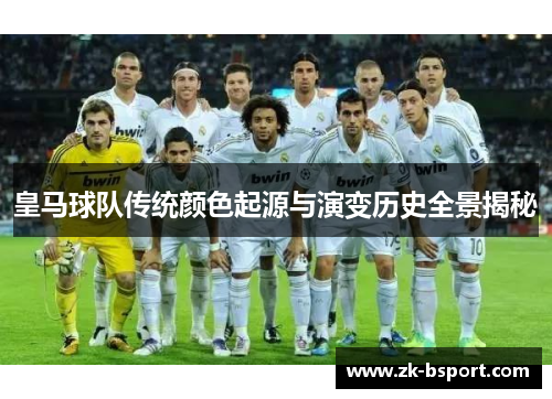 皇马球队传统颜色起源与演变历史全景揭秘