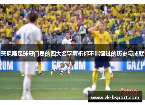突尼斯足球守门员的四大名字解析你不能错过的历史与成就