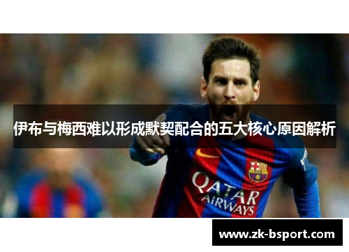 伊布与梅西难以形成默契配合的五大核心原因解析