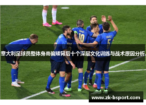 意大利足球员整体身高偏矮背后十个深层文化训练与战术原因分析