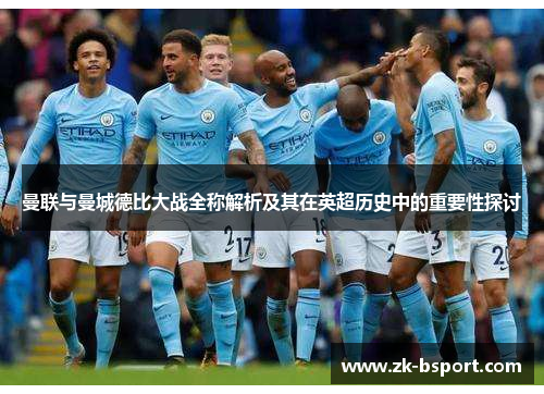 曼联与曼城德比大战全称解析及其在英超历史中的重要性探讨