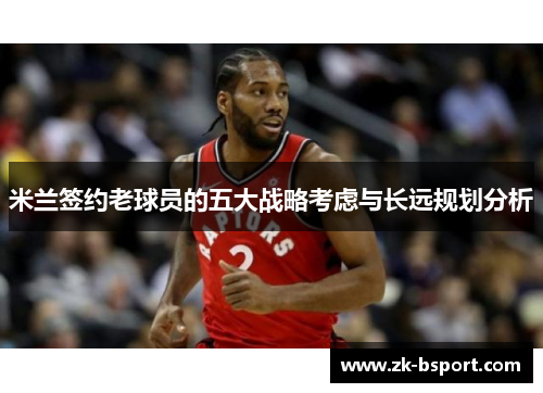 米兰签约老球员的五大战略考虑与长远规划分析