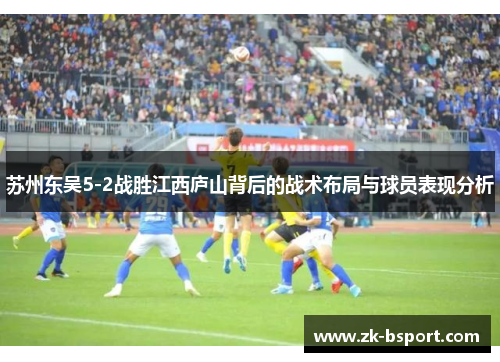 苏州东吴5-2战胜江西庐山背后的战术布局与球员表现分析