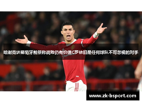 哈谢克谈葡萄牙前景称战败仍有价值C罗依旧是任何球队不可忽视的对手