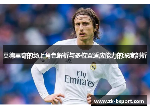 莫德里奇的场上角色解析与多位置适应能力的深度剖析