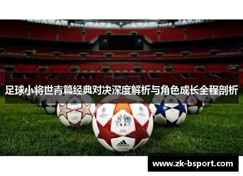 足球小将世青篇经典对决深度解析与角色成长全程剖析
