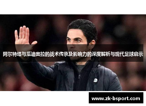 阿尔特塔与瓜迪奥拉的战术传承及影响力的深度解析与现代足球启示