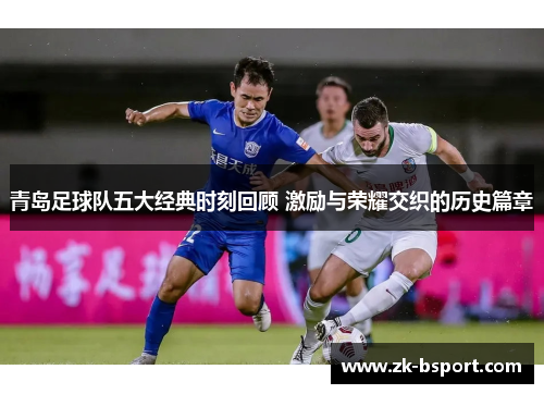 青岛足球队五大经典时刻回顾 激励与荣耀交织的历史篇章