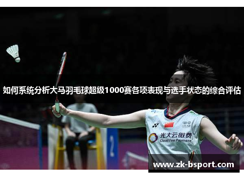 如何系统分析大马羽毛球超级1000赛各项表现与选手状态的综合评估 如何系统分析大马羽毛球超级1000赛各项表现与选手状态的综合评估