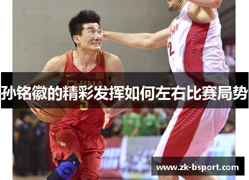 孙铭徽的精彩发挥如何左右比赛局势