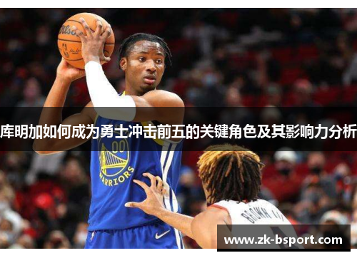 库明加如何成为勇士冲击前五的关键角色及其影响力分析