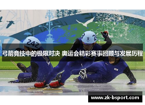 弓箭竞技中的极限对决 奥运会精彩赛事回顾与发展历程