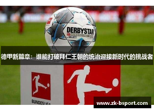 德甲新篇章:谁能打破拜仁王朝的统治迎接新时代的挑战者 德甲新篇章:谁能打破拜仁王朝的统治迎接新时代的挑战者