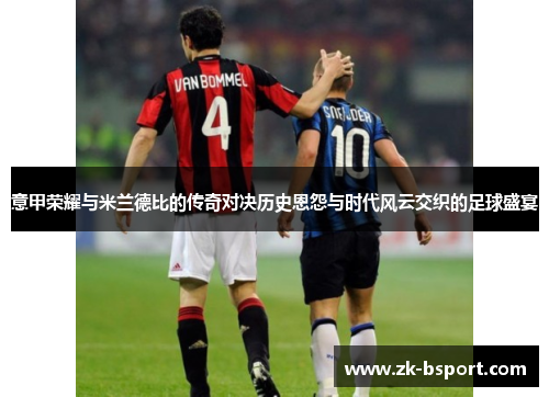 意甲荣耀与米兰德比的传奇对决历史恩怨与时代风云交织的足球盛宴