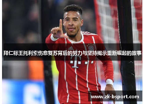 拜仁标王托利索伤愈复苏背后的努力与坚持揭示重新崛起的故事 拜仁标王托利索伤愈复苏背后的努力与坚持揭示重新崛起的故事