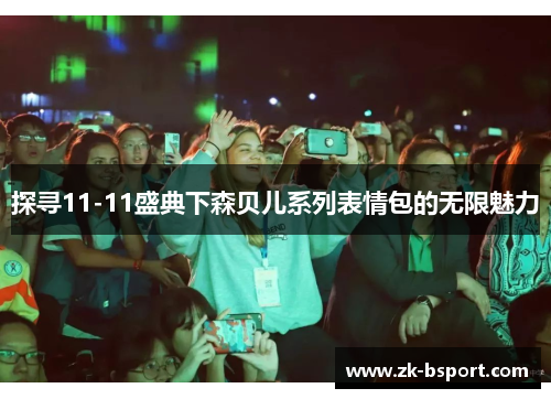 探寻11-11盛典下森贝儿系列表情包的无限魅力 探寻11-11盛典下森贝儿系列表情包的无限魅力