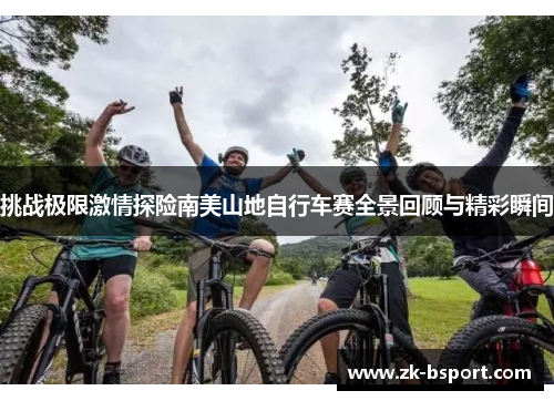 挑战极限激情探险南美山地自行车赛全景回顾与精彩瞬间
