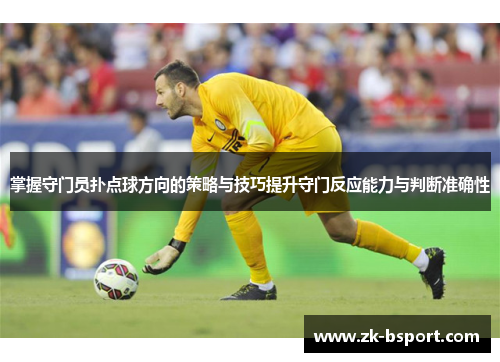 掌握守门员扑点球方向的策略与技巧提升守门反应能力与判断准确性 掌握守门员扑点球方向的策略与技巧提升守门反应能力与判断准确性