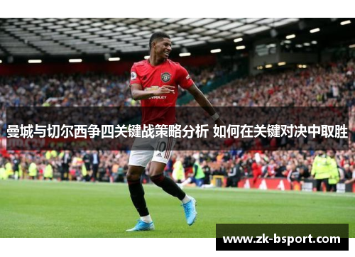 曼城与切尔西争四关键战策略分析 如何在关键对决中取胜 曼城与切尔西争四关键战策略分析 如何在关键对决中取胜