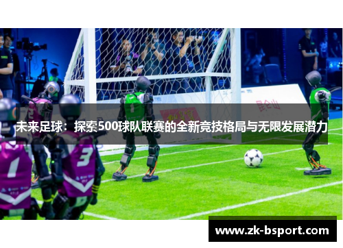 未来足球:探索500球队联赛的全新竞技格局与无限发展潜力 未来足球:探索500球队联赛的全新竞技格局与无限发展潜力