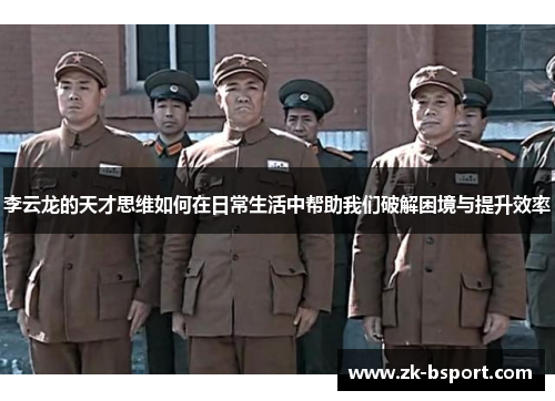 李云龙的天才思维如何在日常生活中帮助我们破解困境与提升效率 李云龙的天才思维如何在日常生活中帮助我们破解困境与提升效率
