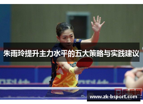 朱雨玲提升主力水平的五大策略与实践建议 朱雨玲提升主力水平的五大策略与实践建议