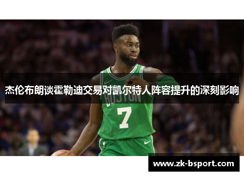 杰伦布朗谈霍勒迪交易对凯尔特人阵容提升的深刻影响 杰伦布朗谈霍勒迪交易对凯尔特人阵容提升的深刻影响