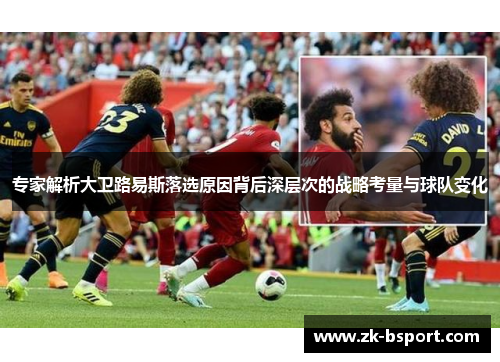 专家解析大卫路易斯落选原因背后深层次的战略考量与球队变化