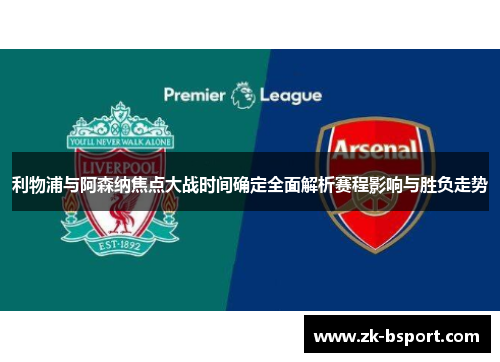 利物浦与阿森纳焦点大战时间确定全面解析赛程影响与胜负走势 利物浦与阿森纳焦点大战时间确定全面解析赛程影响与胜负走势
