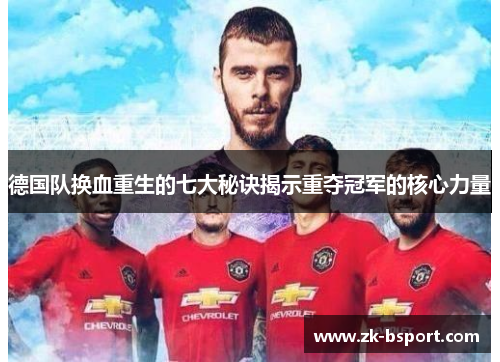 德国队换血重生的七大秘诀揭示重夺冠军的核心力量 德国队换血重生的七大秘诀揭示重夺冠军的核心力量