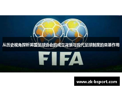 从历史视角探析英国足球协会的成立背景与现代足球制度的奠基作用