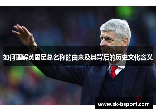 如何理解英国足总名称的由来及其背后的历史文化含义 如何理解英国足总名称的由来及其背后的历史文化含义