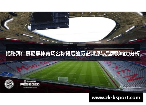 揭秘拜仁慕尼黑体育场名称背后的历史渊源与品牌影响力分析 揭秘拜仁慕尼黑体育场名称背后的历史渊源与品牌影响力分析