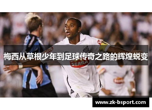 梅西从草根少年到足球传奇之路的辉煌蜕变 梅西从草根少年到足球传奇之路的辉煌蜕变
