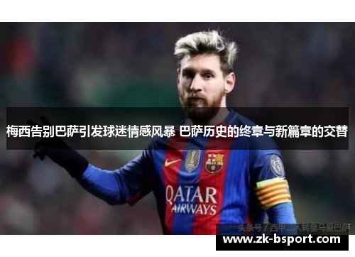 梅西告别巴萨引发球迷情感风暴 巴萨历史的终章与新篇章的交替