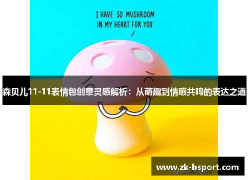 森贝儿11-11表情包创意灵感解析:从萌趣到情感共鸣的表达之道 森贝儿11-11表情包创意灵感解析:从萌趣到情感共鸣的表达之道