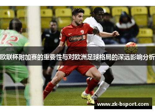 欧联杯附加赛的重要性与对欧洲足球格局的深远影响分析