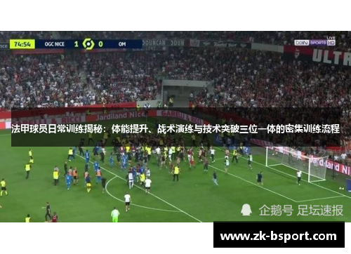 法甲球员日常训练揭秘：体能提升、战术演练与技术突破三位一体的密集训练流程