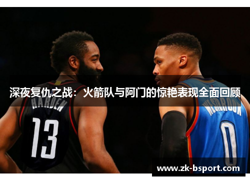 深夜复仇之战：火箭队与阿门的惊艳表现全面回顾