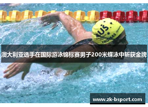 澳大利亚选手在国际游泳锦标赛男子200米蝶泳中斩获金牌 澳大利亚选手在国际游泳锦标赛男子200米蝶泳中斩获金牌