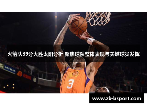 火箭队39分大胜太阳分析 聚焦球队整体表现与关键球员发挥 火箭队39分大胜太阳分析 聚焦球队整体表现与关键球员发挥