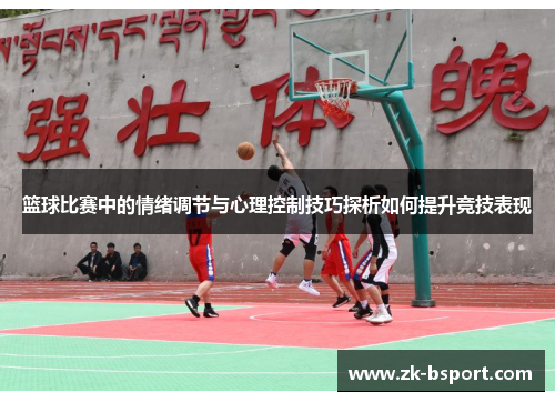 篮球比赛中的情绪调节与心理控制技巧探析如何提升竞技表现 篮球比赛中的情绪调节与心理控制技巧探析如何提升竞技表现