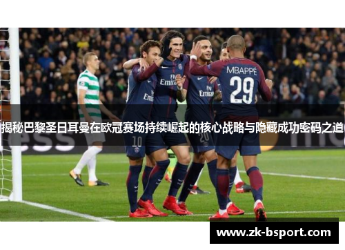 揭秘巴黎圣日耳曼在欧冠赛场持续崛起的核心战略与隐藏成功密码之道 揭秘巴黎圣日耳曼在欧冠赛场持续崛起的核心战略与隐藏成功密码之道