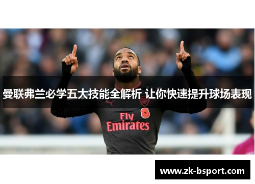 曼联弗兰必学五大技能全解析 让你快速提升球场表现 曼联弗兰必学五大技能全解析 让你快速提升球场表现