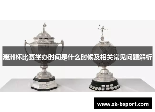 澳洲杯比赛举办时间是什么时候及相关常见问题解析 澳洲杯比赛举办时间是什么时候及相关常见问题解析