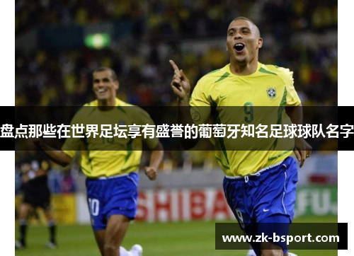 盘点那些在世界足坛享有盛誉的葡萄牙知名足球球队名字 盘点那些在世界足坛享有盛誉的葡萄牙知名足球球队名字