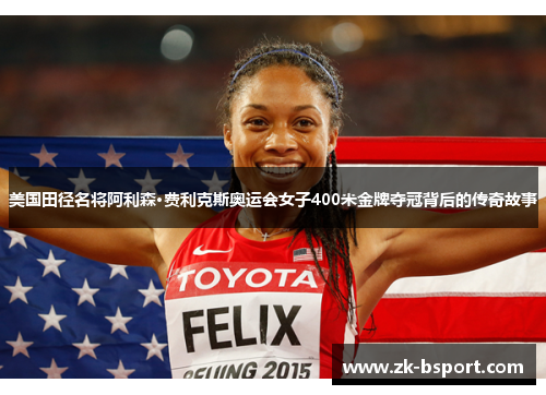 美国田径名将阿利森·费利克斯奥运会女子400米金牌夺冠背后的传奇故事 美国田径名将阿利森·费利克斯奥运会女子400米金牌夺冠背后的传奇故事
