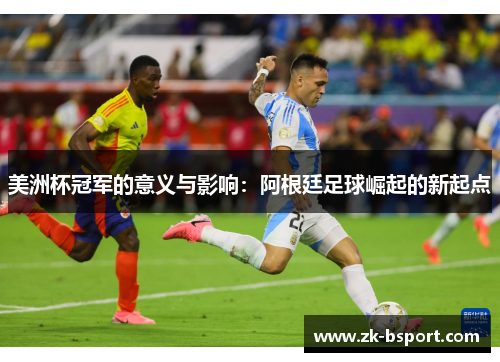 美洲杯冠军的意义与影响:阿根廷足球崛起的新起点 美洲杯冠军的意义与影响:阿根廷足球崛起的新起点