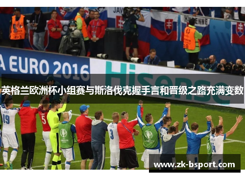 英格兰欧洲杯小组赛与斯洛伐克握手言和晋级之路充满变数 英格兰欧洲杯小组赛与斯洛伐克握手言和晋级之路充满变数