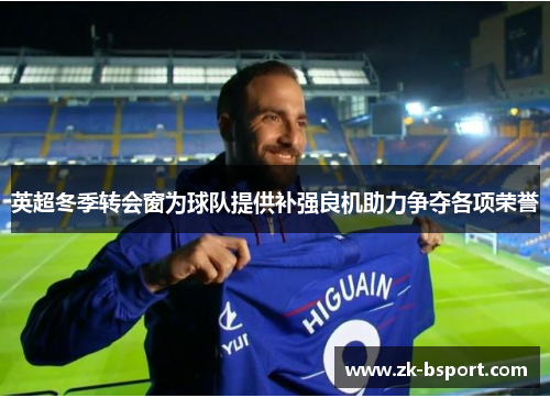 英超冬季转会窗为球队提供补强良机助力争夺各项荣誉 英超冬季转会窗为球队提供补强良机助力争夺各项荣誉